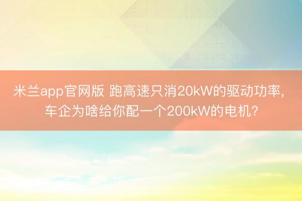 米兰app官网版 跑高速只消20kW的驱动功率， 车企为啥给你配一个200kW的电机?