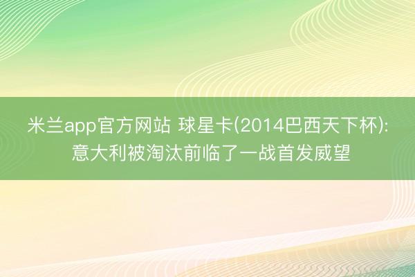 米兰app官方网站 球星卡(2014巴西天下杯): 意大利被