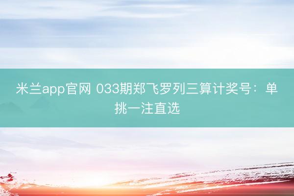 米兰app官网 033期郑飞罗列三算计奖号：单挑一注直选