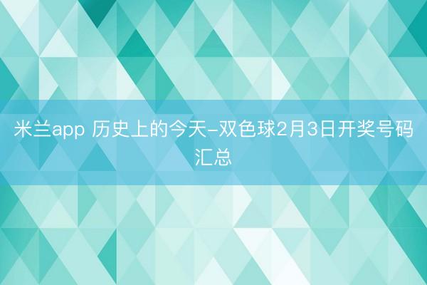 米兰app 历史上的今天-双色球2月3日开奖号码汇总