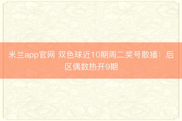 米兰app官网 双色球近10期周二奖号散播:后区偶数热开9期