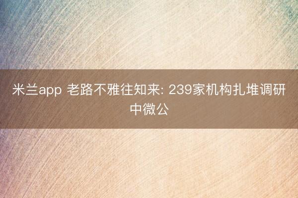 米兰app 老路不雅往知来: 239家机构扎堆调研中微公