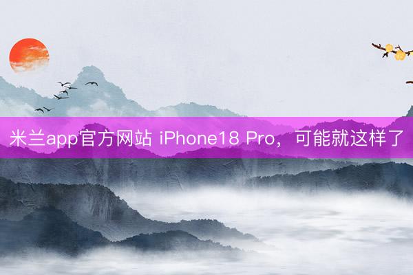 米兰app官方网站 iPhone18 Pro,可能就这样了