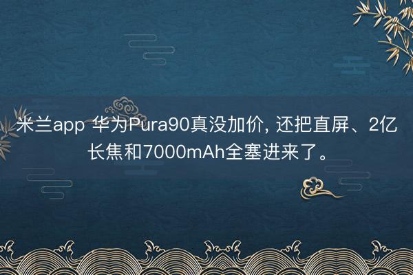米兰app 华为Pura90真没加价, 还把直屏、2亿长焦和
