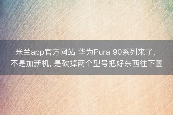 米兰app官方网站 华为Pura 90系列来了, 不是加新机