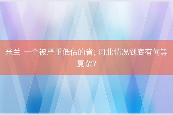 米兰 一个被严重低估的省， 河北情况到底有何等复杂?