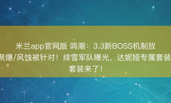 米兰app官网版 鸣潮:3.3新BOSS机制放出!聚爆/风蚀