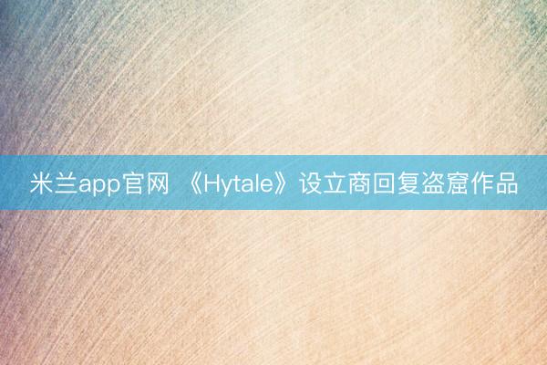 米兰app官网 《Hytale》设立商回复盗窟作品