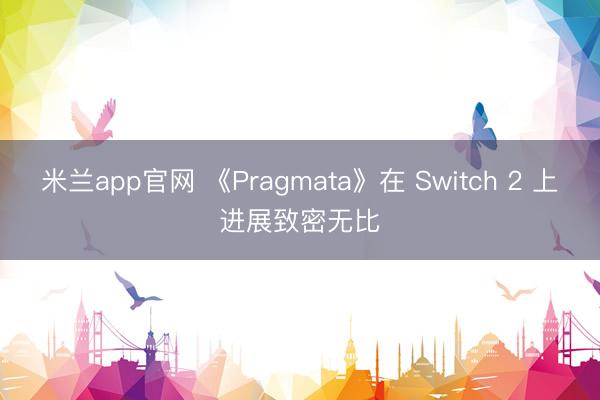 米兰app官网 《Pragmata》在 Switch 2 上