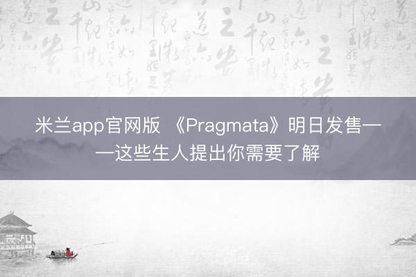 米兰app官网版 《Pragmata》明日发售——这些生人提出你需要了解