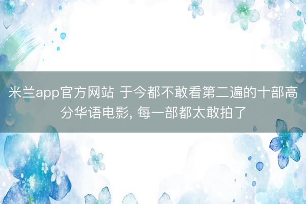 米兰app官方网站 于今都不敢看第二遍的十部高分华语电影， 每一部都太敢拍了