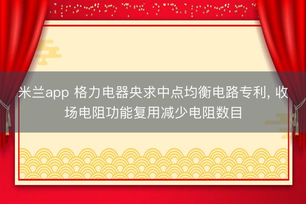 米兰app 格力电器央求中点均衡电路专利, 收场电阻功能复用