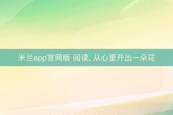 米兰app官网版 阅读, 从心里开出一朵花