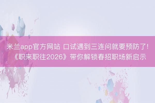 米兰app官方网站 口试遇到三连问就要预防了! 《职来职往2026》带你解锁春招职场新启示