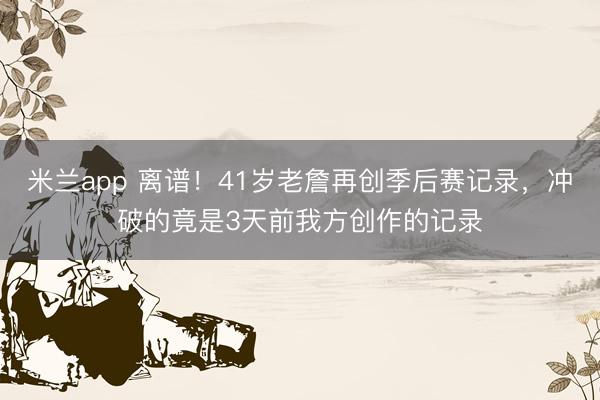 米兰app 离谱！41岁老詹再创季后赛记录，冲破的竟是3天前