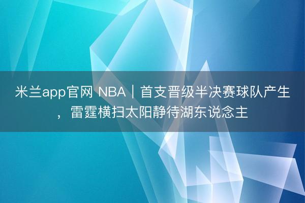 米兰app官网 NBA｜首支晋级半决赛球队产生，雷霆横扫太阳静待湖东说念主