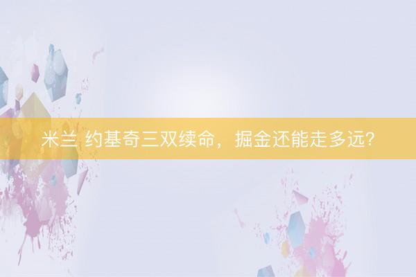 米兰 约基奇三双续命，掘金还能走多远？