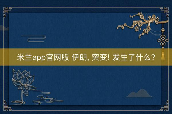 米兰app官网版 伊朗， 突变! 发生了什么?