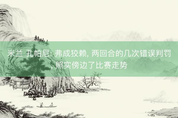 米兰 孔帕尼: 弗成狡赖， 两回合的几次错误判罚， 照实傍边了比赛走势
