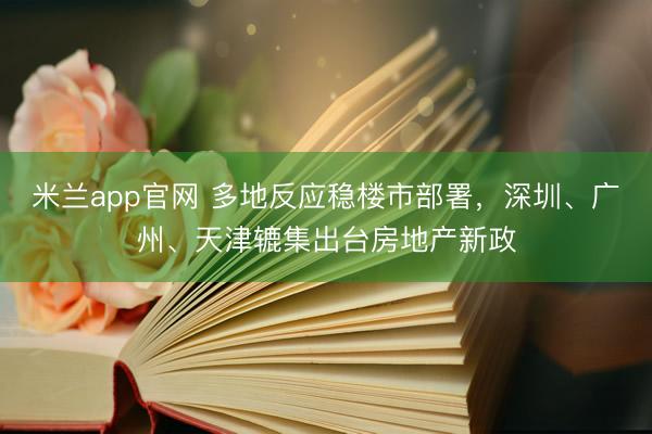 米兰app官网 多地反应稳楼市部署，深圳、广州、天津辘集出台房地产新政