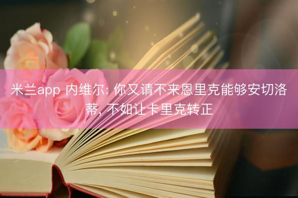 米兰app 内维尔: 你又请不来恩里克能够安切洛蒂, 不如让