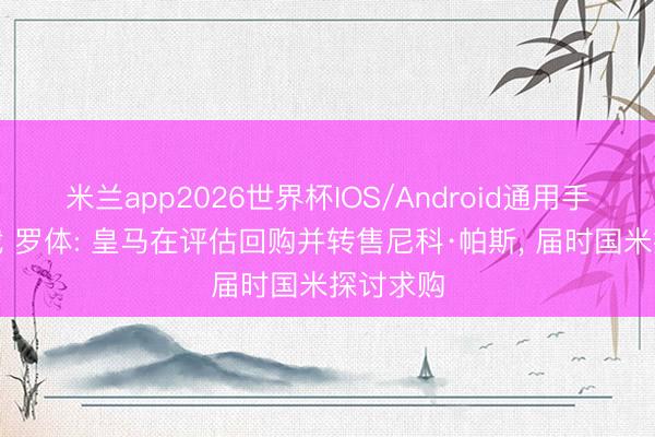 米兰app2026世界杯IOS/Android通用手机版下载 罗体: 皇马在评估回购并转售尼科·帕斯, 届时国米探讨求购