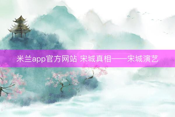 米兰app官方网站 宋城真相——宋城演艺